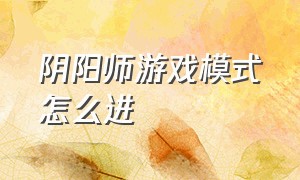 阴阳师游戏模式怎么进