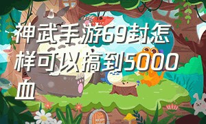 神武手游69封怎样可以搞到5000血