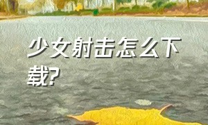 少女射击怎么下载?