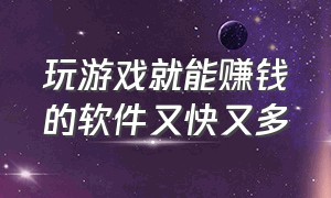 玩游戏就能赚钱的软件又快又多