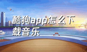 酷狗app怎么下载音乐（手机酷狗怎么下载免费的音乐）