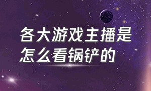 各大游戏主播是怎么看锅铲的