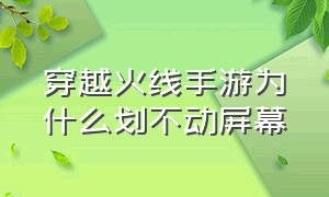 穿越火线手游为什么划不动屏幕（穿越火线手游屏幕调整怎么不动）