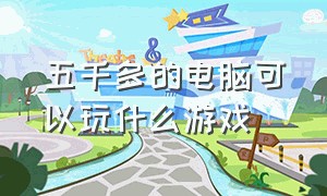 五千多的电脑可以玩什么游戏