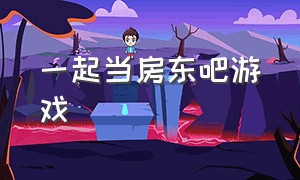 一起当房东吧游戏（我要当房东游戏怎么换成中文版）