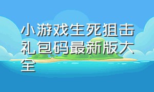 小游戏生死狙击礼包码最新版大全（生死狙击小游戏礼包激活码）