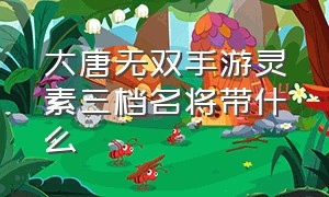 大唐无双手游灵素三档名将带什么