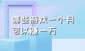 哪些游戏一个月可以赚一万（什么游戏可以赚20万）