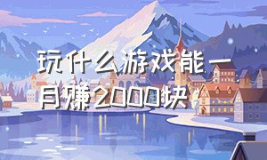 玩什么游戏能一月赚2000块