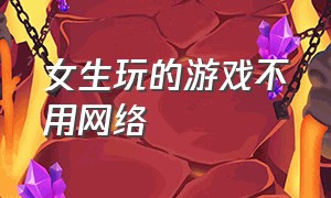 女生玩的游戏不用网络