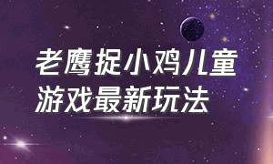 老鹰捉小鸡儿童游戏最新玩法