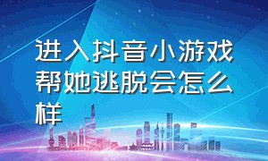 进入抖音小游戏帮她逃脱会怎么样（抖音小游戏帮她逃离怎么过关）