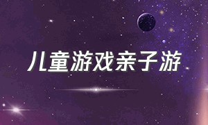 儿童游戏亲子游