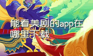 能看美剧的app在哪里下载（看美剧的app哪里下载）