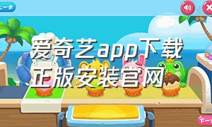 爱奇艺app下载正版安装官网（爱奇艺app下载安装官方免费下载）