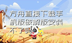 方舟直接下载手机版破解版安装不了吗