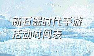 新石器时代手游活动时间表