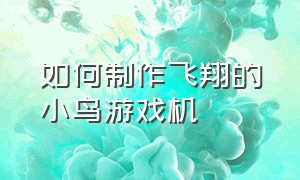 如何制作飞翔的小鸟游戏机