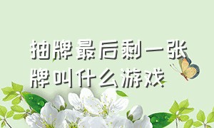 抽牌最后剩一张牌叫什么游戏