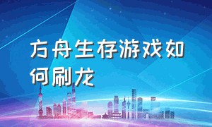 方舟生存游戏如何刷龙