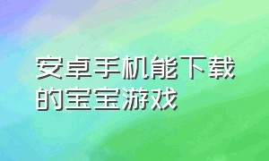 安卓手机能下载的宝宝游戏