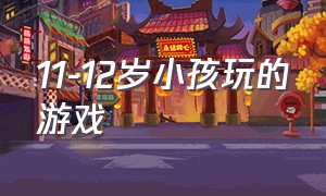 11-12岁小孩玩的游戏