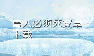 兽人必须死安卓下载（兽人必须死手游下载）