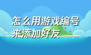 怎么用游戏编号来添加好友