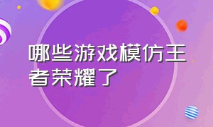 哪些游戏模仿王者荣耀了