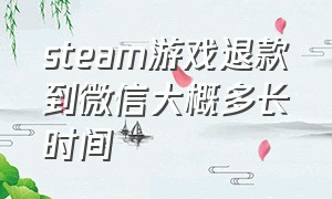 steam游戏退款到微信大概多长时间