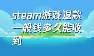 steam游戏退款一般钱多久能收到