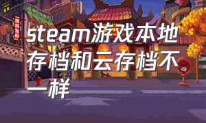 steam游戏本地存档和云存档不一样