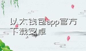 以太钱包app官方下载安卓