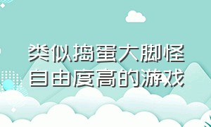 类似捣蛋大脚怪自由度高的游戏