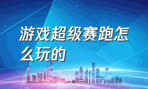 游戏超级赛跑怎么玩的