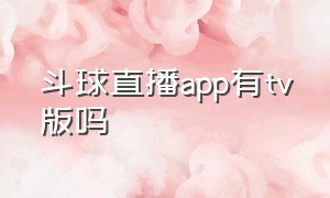 斗球直播app有tv版吗