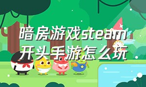 暗房游戏steam开头手游怎么玩