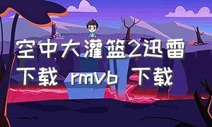 空中大灌篮2迅雷下载 RMVB 下载