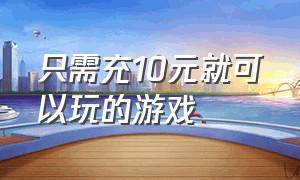 只需充10元就可以玩的游戏