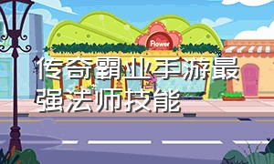 传奇霸业手游最强法师技能（传奇手游雷霆霸业最强职业）