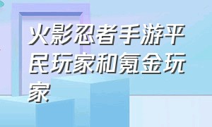 火影忍者手游平民玩家和氪金玩家