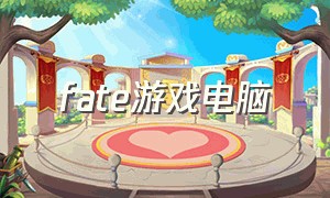 fate游戏电脑（fate游戏手机版）