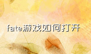 fate游戏如何打开（fate怎么跳教程）