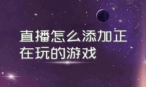 直播怎么添加正在玩的游戏