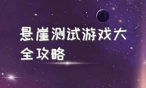 悬崖测试游戏大全攻略