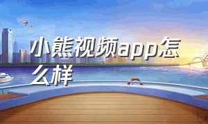 小熊视频app怎么样