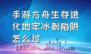 手游方舟生存进化地牢冰刺陷阱怎么过