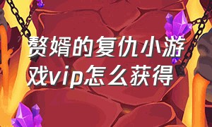 赘婿的复仇小游戏vip怎么获得