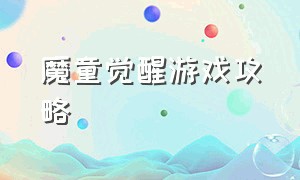 魔童觉醒游戏攻略（魔魂觉醒游戏攻略）