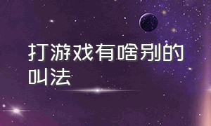 打游戏有啥别的叫法